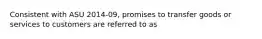 Consistent with ASU 2014-09, promises to transfer goods or services to customers are referred to as