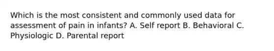 Which is the most consistent and commonly used data for assessment of pain in infants? A. Self report B. Behavioral C. Physiologic D. Parental report