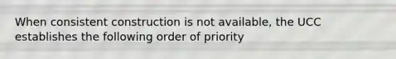 When consistent construction is not available, the UCC establishes the following order of priority