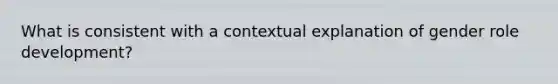 What is consistent with a contextual explanation of gender role development?