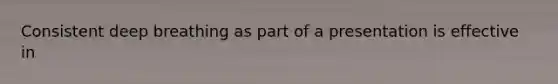 Consistent deep breathing as part of a presentation is effective in