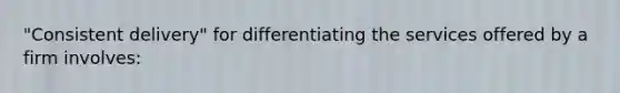 "Consistent delivery" for differentiating the services offered by a firm involves: