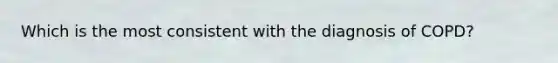 Which is the most consistent with the diagnosis of COPD?