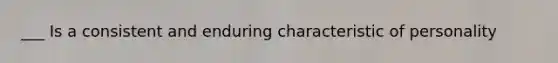 ___ Is a consistent and enduring characteristic of personality