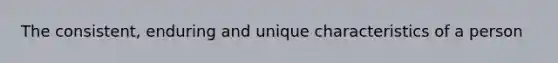 The consistent, enduring and unique characteristics of a person