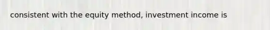 consistent with the equity method, investment income is