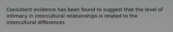 Consistent evidence has been found to suggest that the level of intimacy in intercultural relationships is related to the intercultural differences