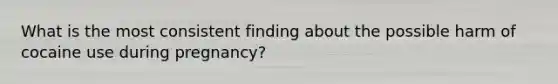 What is the most consistent finding about the possible harm of cocaine use during pregnancy?