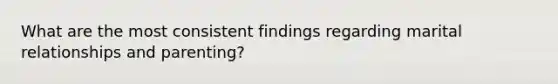 What are the most consistent findings regarding marital relationships and parenting?