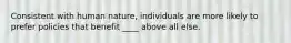 Consistent with human nature, individuals are more likely to prefer policies that benefit ____ above all else.