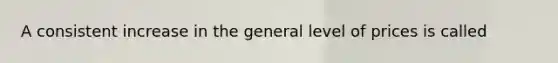 A consistent increase in the general level of prices is called