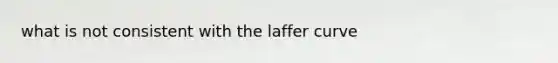 what is not consistent with the laffer curve