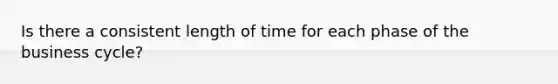 Is there a consistent length of time for each phase of the business cycle?