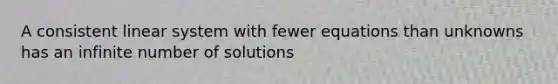 A consistent linear system with fewer equations than unknowns has an infinite number of solutions