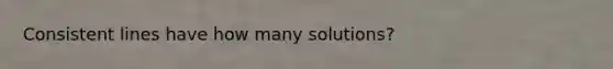 Consistent lines have how many solutions?