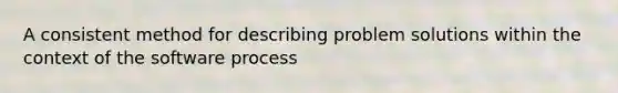 A consistent method for describing problem solutions within the context of the software process