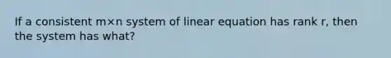 If a consistent m×n system of linear equation has rank r, then the system has what?