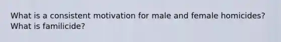 What is a consistent motivation for male and female homicides? What is familicide?