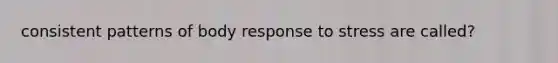 consistent patterns of body response to stress are called?