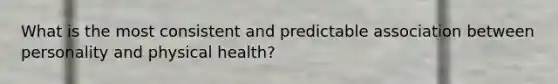 What is the most consistent and predictable association between personality and physical health?