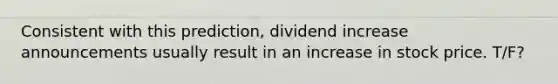 Consistent with this prediction, dividend increase announcements usually result in an increase in stock price. T/F?