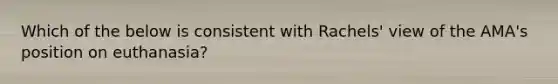 Which of the below is consistent with Rachels' view of the AMA's position on euthanasia?