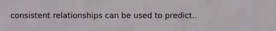 consistent relationships can be used to predict..