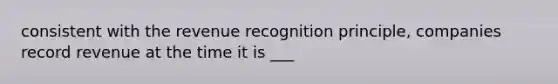 consistent with the revenue recognition principle, companies record revenue at the time it is ___