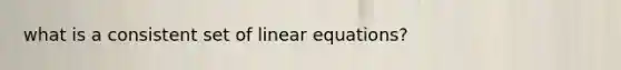 what is a consistent set of <a href='https://www.questionai.com/knowledge/kyDROVbHRn-linear-equations' class='anchor-knowledge'>linear equations</a>?