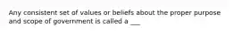 Any consistent set of values or beliefs about the proper purpose and scope of government is called a ___