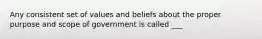 Any consistent set of values and beliefs about the proper purpose and scope of government is called ___