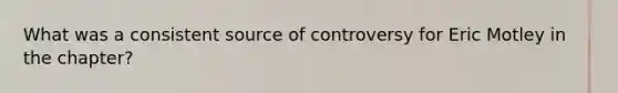 What was a consistent source of controversy for Eric Motley in the chapter?
