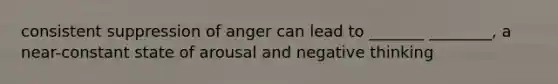 consistent suppression of anger can lead to _______ ________, a near-constant state of arousal and negative thinking