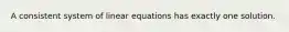 A consistent system of linear equations has exactly one solution.