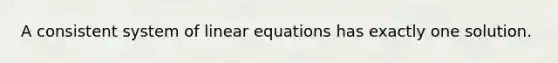 A consistent system of linear equations has exactly one solution.