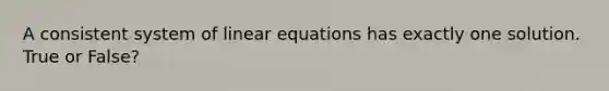 A consistent system of <a href='https://www.questionai.com/knowledge/kyDROVbHRn-linear-equations' class='anchor-knowledge'>linear equations</a> has exactly one solution. True or False?