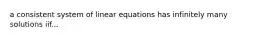 a consistent system of linear equations has infinitely many solutions iif...