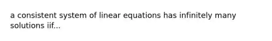 a consistent system of linear equations has infinitely many solutions iif...