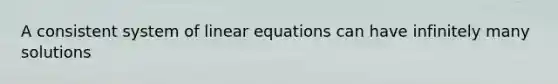 A consistent system of linear equations can have infinitely many solutions