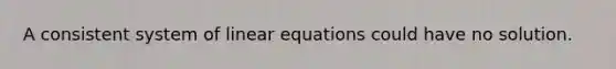 A consistent system of <a href='https://www.questionai.com/knowledge/kyDROVbHRn-linear-equations' class='anchor-knowledge'>linear equations</a> could have no solution.