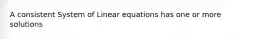 A consistent System of Linear equations has one or more solutions