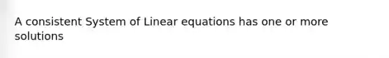 A consistent System of Linear equations has one or more solutions