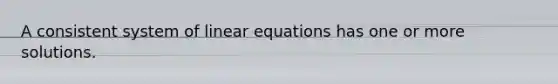 A consistent system of <a href='https://www.questionai.com/knowledge/kyDROVbHRn-linear-equations' class='anchor-knowledge'>linear equations</a> has one or more solutions.