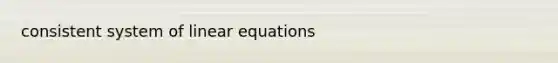 consistent system of <a href='https://www.questionai.com/knowledge/kyDROVbHRn-linear-equations' class='anchor-knowledge'>linear equations</a>