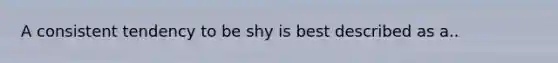 A consistent tendency to be shy is best described as a..