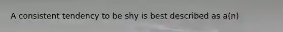 A consistent tendency to be shy is best described as a(n)