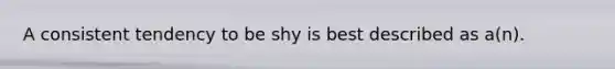 A consistent tendency to be shy is best described as a(n).