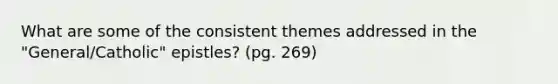 What are some of the consistent themes addressed in the "General/Catholic" epistles? (pg. 269)