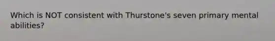 Which is NOT consistent with Thurstone's seven primary mental abilities?