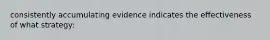 consistently accumulating evidence indicates the effectiveness of what strategy: